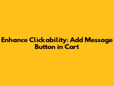 Enhance Clickability: 'Add Message' Button in Cart
