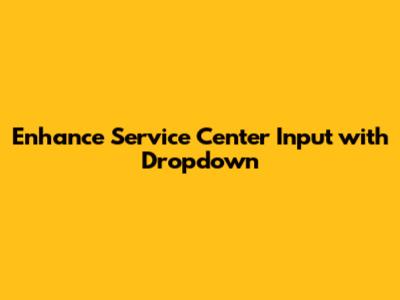 Enhance Service Center Input with Dropdown