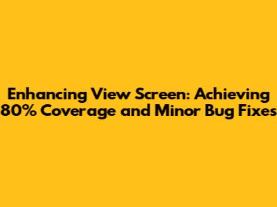 Enhancing View Screen: Achieving 80% Coverage and Minor Bug Fixes