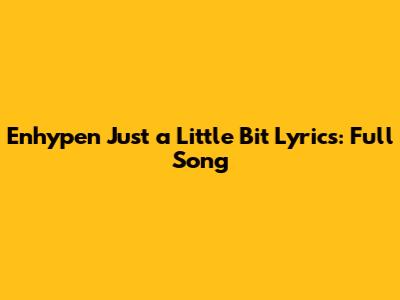 Enhypen 'Just a Little Bit' Lyrics: Full Song