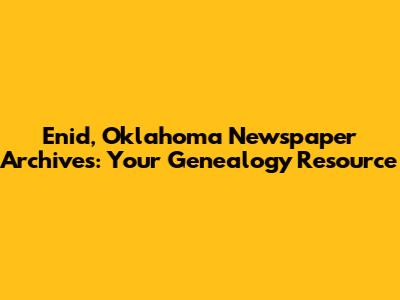 Enid, Oklahoma Newspaper Archives: Your Genealogy Resource