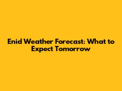 Enid Weather Forecast: What to Expect Tomorrow