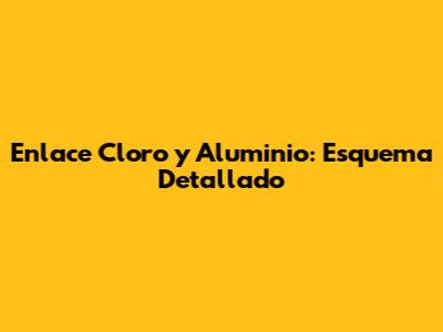 Enlace Cloro y Aluminio: Esquema Detallado