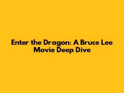 Enter the Dragon: A Bruce Lee Movie Deep Dive