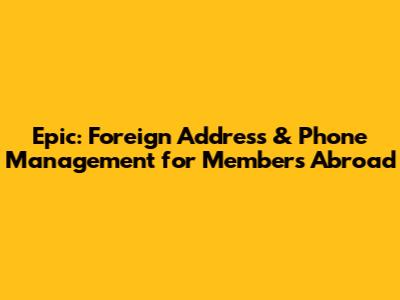 Epic: Foreign Address & Phone Management for Members Abroad