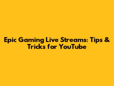 Epic Gaming Live Streams: Tips & Tricks for YouTube