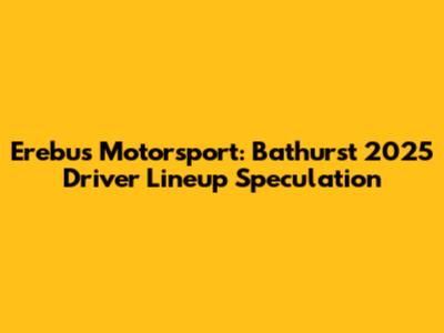 Erebus Motorsport: Bathurst 2025 Driver Lineup Speculation