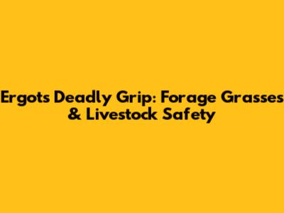 Ergot's Deadly Grip: Forage Grasses & Livestock Safety