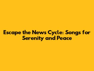Escape the News Cycle: Songs for Serenity and Peace