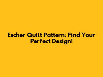Escher Quilt Pattern: Find Your Perfect Design!