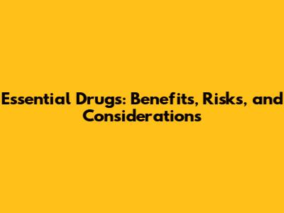 Essential Drugs: Benefits, Risks, and Considerations