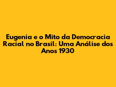 Eugenia e o Mito da Democracia Racial no Brasil: Uma Análise dos Anos 1930