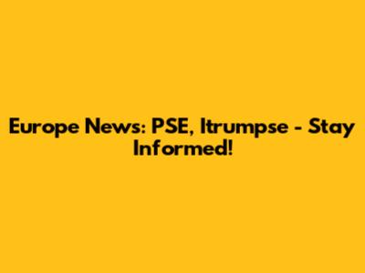 Europe News: PSE, Itrumpse - Stay Informed!