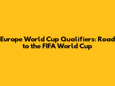 Europe World Cup Qualifiers: Road to the FIFA World Cup