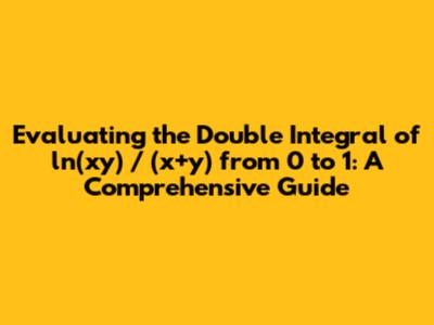Evaluating the Double Integral of ln(xy) / (x+y) from 0 to 1: A Comprehensive Guide