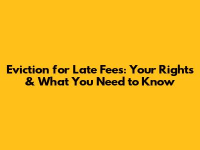 Eviction for Late Fees: Your Rights & What You Need to Know