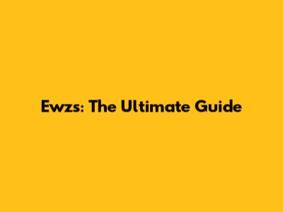 Ewzs: The Ultimate Guide