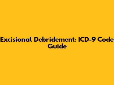 Excisional Debridement: ICD-9 Code Guide