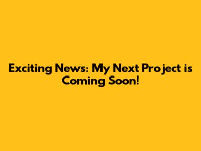 Exciting News: My Next Project is Coming Soon!