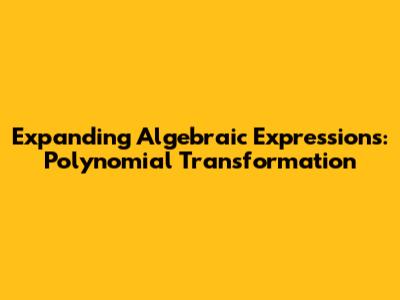Expanding Algebraic Expressions: Polynomial Transformation