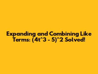Expanding and Combining Like Terms: (4t^3 - 5)^2 Solved!