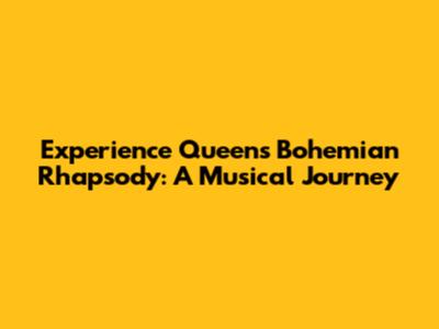 Experience Queen's Bohemian Rhapsody: A Musical Journey