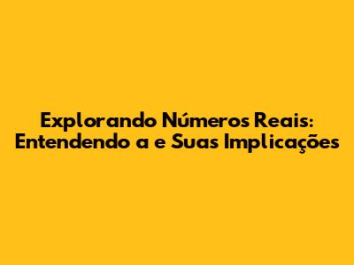 Explorando Números Reais: Entendendo 'a' e Suas Implicações