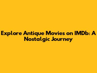 Explore Antique Movies on IMDb: A Nostalgic Journey