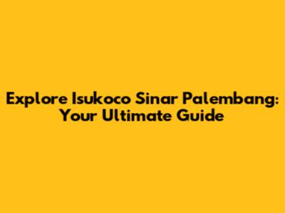 Explore Isukoco Sinar Palembang: Your Ultimate Guide