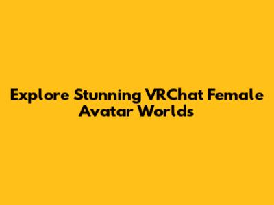 Explore Stunning VRChat Female Avatar Worlds