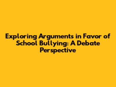 Exploring Arguments in Favor of School Bullying: A Debate Perspective