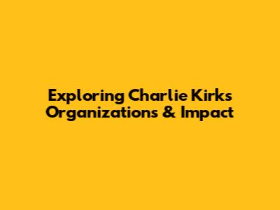 Exploring Charlie Kirk's Organizations & Impact