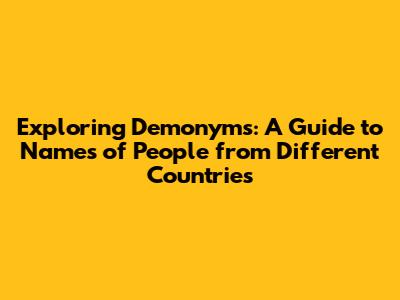 Exploring Demonyms: A Guide to Names of People from Different Countries