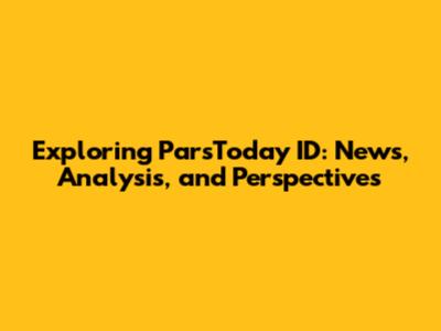 Exploring ParsToday ID: News, Analysis, and Perspectives