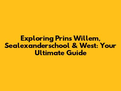 Exploring Prins Willem, Sealexanderschool & West: Your Ultimate Guide