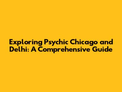Exploring Psychic Chicago and Delhi: A Comprehensive Guide