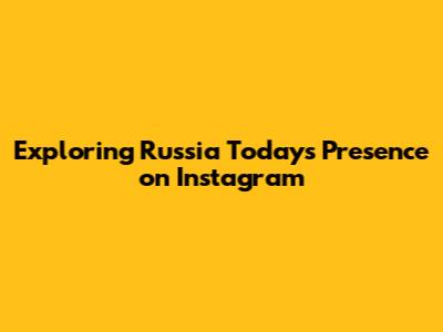 Exploring Russia Today's Presence on Instagram