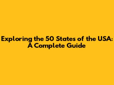 Exploring the 50 States of the USA: A Complete Guide