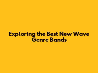 Exploring the Best New Wave Genre Bands