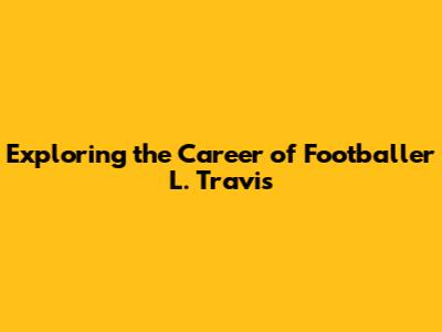 Exploring the Career of Footballer L. Travis