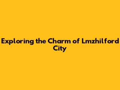 Exploring the Charm of Lmzhilford City