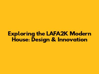 Exploring the LAFA2K Modern House: Design & Innovation