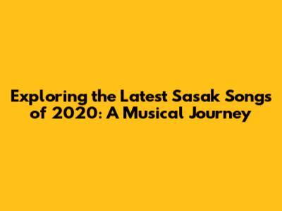 Exploring the Latest Sasak Songs of 2020: A Musical Journey