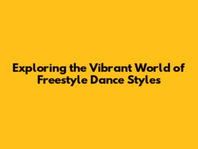 Exploring the Vibrant World of Freestyle Dance Styles