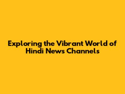 Exploring the Vibrant World of Hindi News Channels