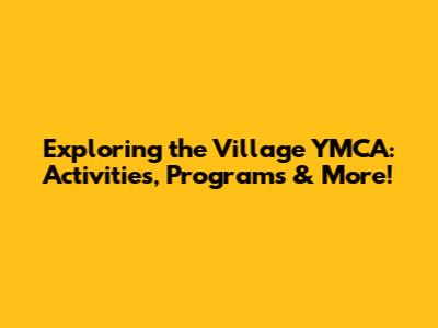 Exploring the Village YMCA: Activities, Programs & More!