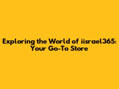 Exploring the World of iisrael365: Your Go-To Store