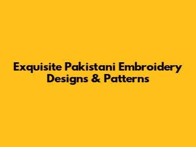 Exquisite Pakistani Embroidery Designs & Patterns