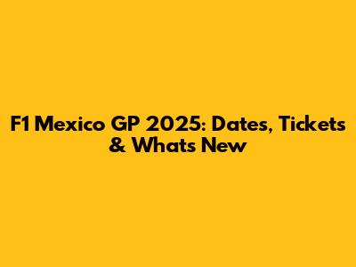 F1 Mexico GP 2025: Dates, Tickets & What's New
