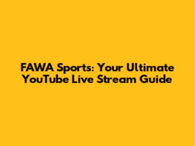 FAWA Sports: Your Ultimate YouTube Live Stream Guide
